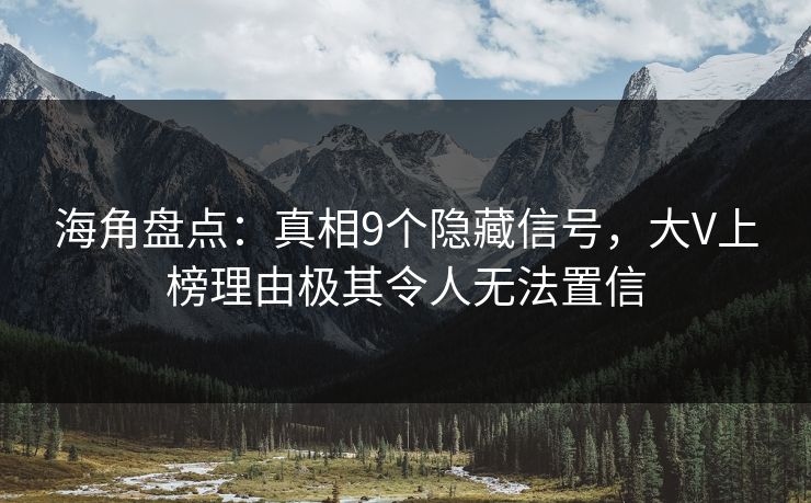 海角盘点：真相9个隐藏信号，大V上榜理由极其令人无法置信