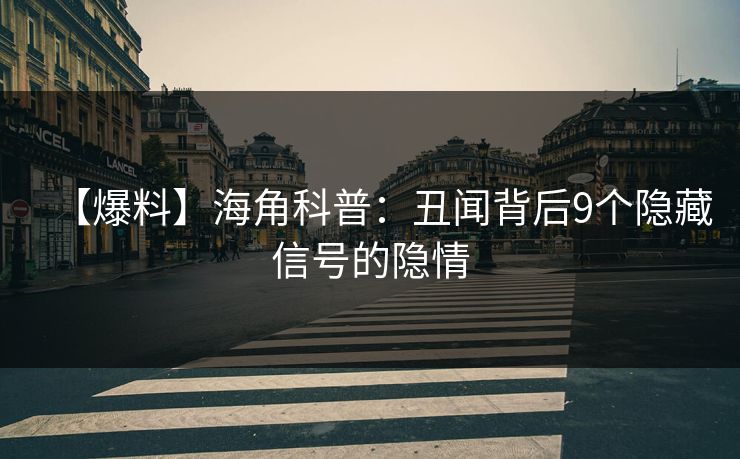 【爆料】海角科普：丑闻背后9个隐藏信号的隐情