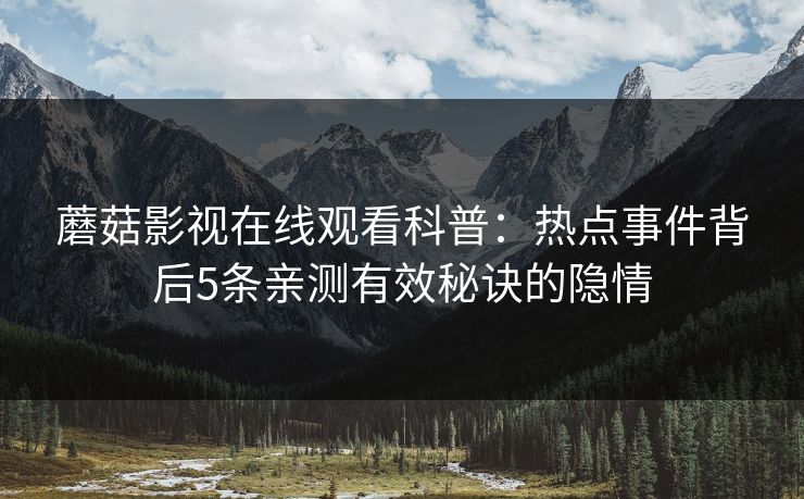 蘑菇影视在线观看科普：热点事件背后5条亲测有效秘诀的隐情