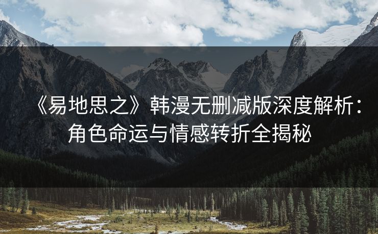 《易地思之》韩漫无删减版深度解析：角色命运与情感转折全揭秘